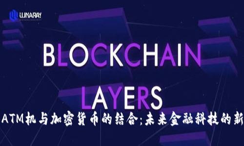 香港ATM机与加密货币的结合：未来金融科技的新趋势