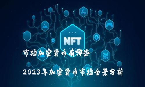 市场加密货币有哪些

2023年加密货币市场全景分析