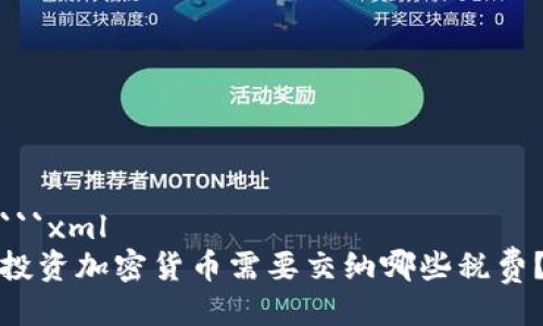 ```xml
投资加密货币需要交纳哪些税费？