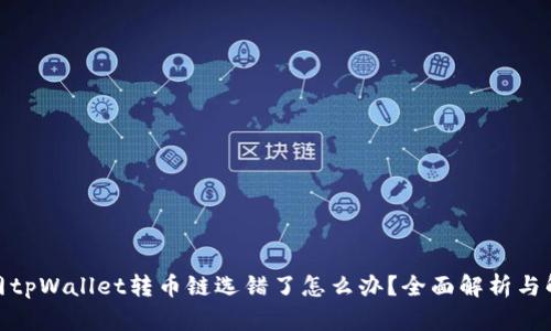 : 火币网tpWallet转币链选错了怎么办?全面解析与解决方案