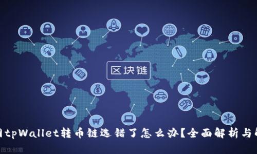 : 火币网tpWallet转币链选错了怎么办?全面解析与解决方案