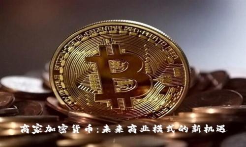 商家加密货币:未来商业模式的新机遇