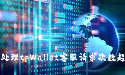 如何有效处理tpWallet客服请求次数超限的问题