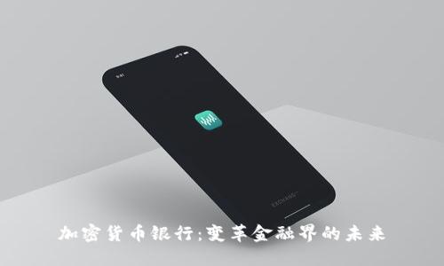 加密货币银行：变革金融界的未来