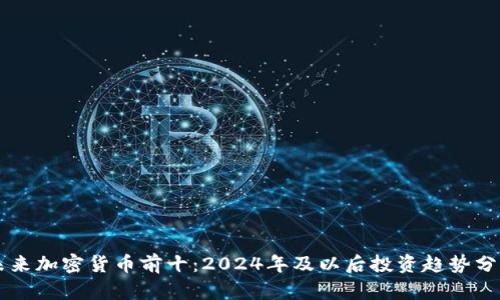 未来加密货币前十：2024年及以后投资趋势分析