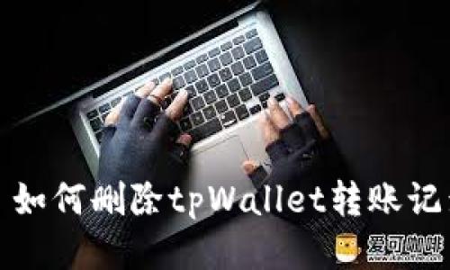 : 如何删除tpWallet转账记录