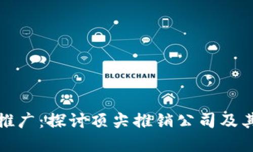 加密货币推广：探讨顶尖推销公司及其运作模式