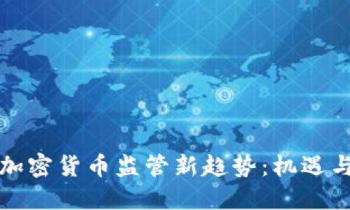 全球加密货币监管新趋势:机遇与挑战