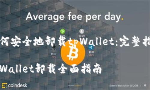 如何安全地卸载tpWallet：完整指南

tpWallet卸载全面指南