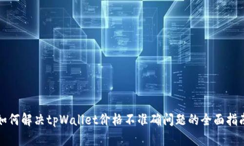 如何解决tpWallet价格不准确问题的全面指南
