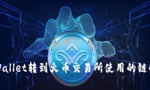 tpWallet转到火币交易所使用的链解析