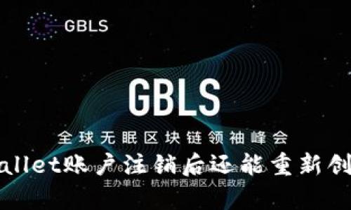  tpWallet账户注销后还能重新创建吗？