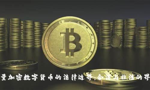 大量加密数字货币的法律边界:合法与非法的界定