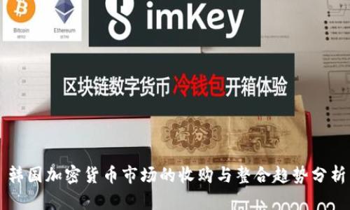 韩国加密货币市场的收购与整合趋势分析