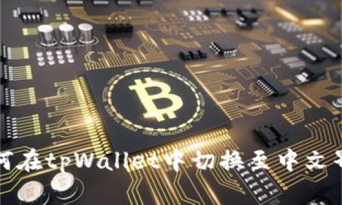 如何在tpWallet中切换至中文界面