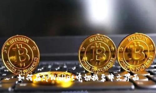 如何在tpWallet中切换至中文界面