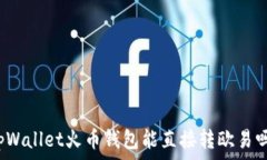   tpWallet火币钱包能直接转欧易吗？