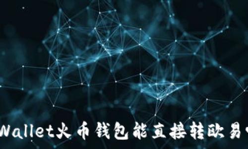   
tpWallet火币钱包能直接转欧易吗？