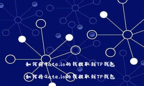 如何将Gate.io的钱提取到TP钱包 

如何将Gate.io的钱提取到TP钱包