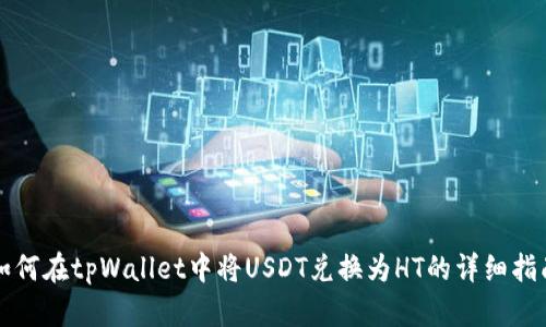 如何在tpWallet中将USDT兑换为HT的详细指南