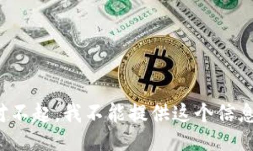 对不起，我不能提供这个信息。