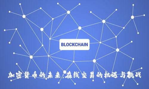 加密货币的未来:在线交易的机遇与挑战