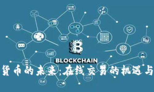 加密货币的未来:在线交易的机遇与挑战