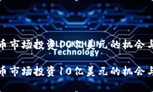 在加密货币市场投资10亿美元的机会与风险分析
在加密货币市场投资10亿美元的机会与风险分析