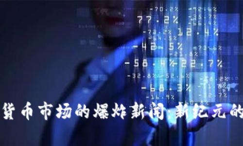 加密货币市场的爆炸新闻:新纪元的开启