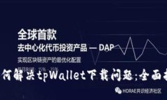  如何解决tpWallet下载问题：全面指南