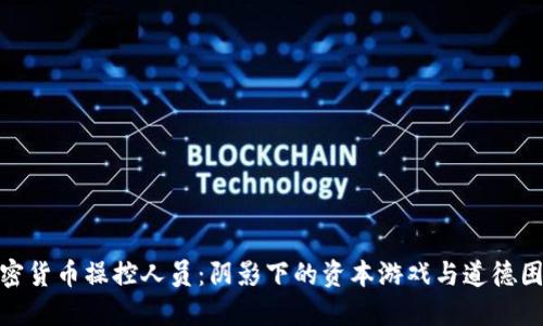 加密货币操控人员:阴影下的资本游戏与道德困境