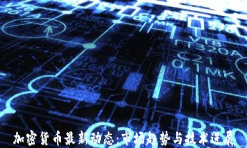 加密货币最新动态:市场趋势与技术进展