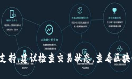 抱歉，我无法提供具体的帮助与支持。建议检查交易状态，查看区块链浏览器，或联系相关技术支持。