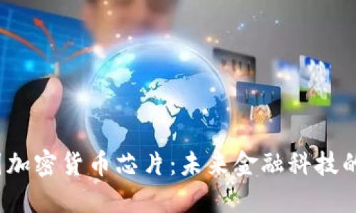美国加密货币芯片:未来金融科技的基石