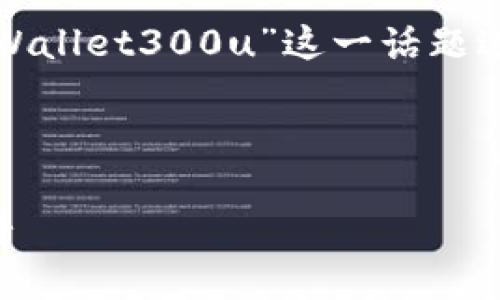 由于无法生成或提供图片，我将围绕“tpWallet300u”这一话题进行详细介绍，并思考相关问题及其解答。



tpWallet 300u：数字资产管理的新标杆