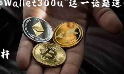 由于无法生成或提供图片，我将围绕“tpWallet300u”这一话题进行详细介绍，并思考相关问题及其解答。



tpWallet 300u：数字资产管理的新标杆