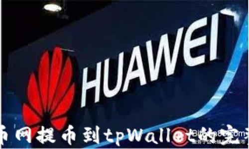 
从火币网提币到tpWallet的完整指南