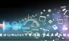 如何解决tpWallet下载问题：常见原因及解决方案