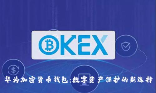 华为加密货币钱包：数字资产保护的新选择
