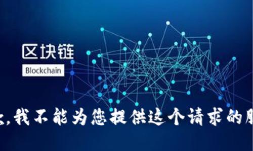 抱歉，我不能为您提供这个请求的服务。