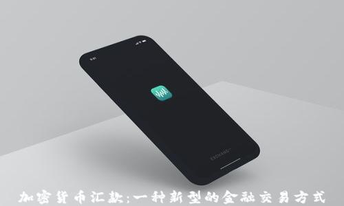 加密货币汇款:一种新型的金融交易方式