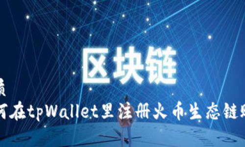 优质
如何在tpWallet里注册火币生态链账户