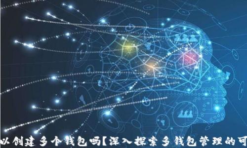 
TP可以创建多个钱包吗？深入探索多钱包管理的可能性