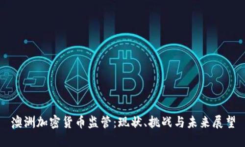 澳洲加密货币监管：现状、挑战与未来展望
