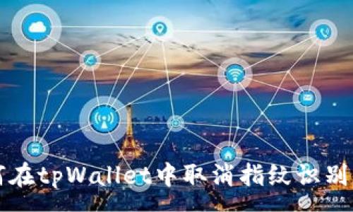 :
如何在tpWallet中取消指纹识别功能
