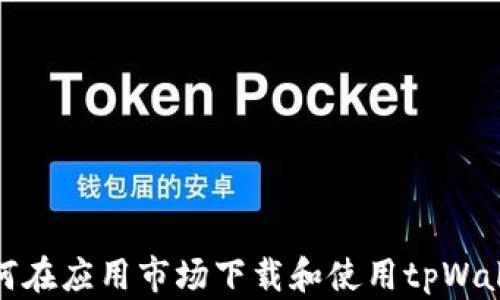 
如何在应用市场下载和使用tpWallet