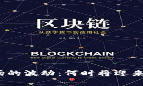 加密货币市场的波动:何时将迎来新一轮暴涨?