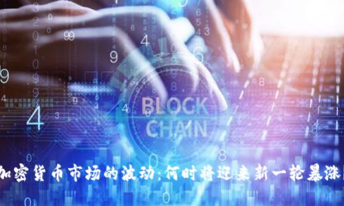加密货币市场的波动:何时将迎来新一轮暴涨?