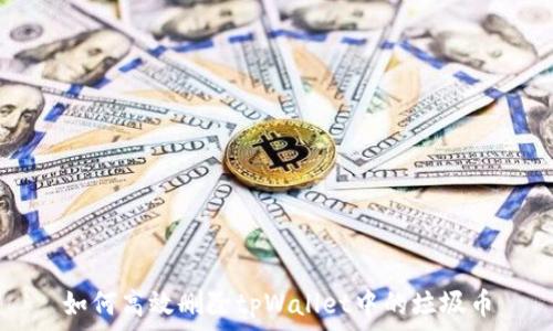   
如何高效删除tpWallet中的垃圾币