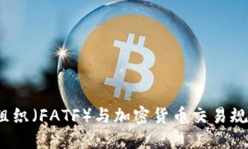 国际反洗钱组织(FATF)与加密货币交易规定的最新动态